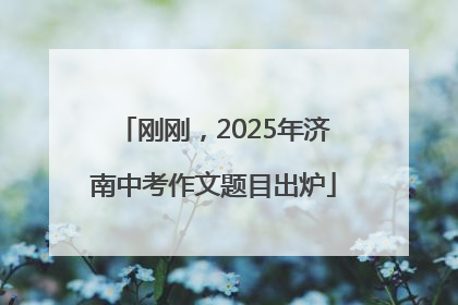 刚刚，2025年济南中考作文题目出炉