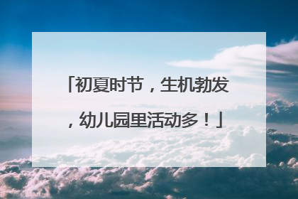 初夏时节，生机勃发，幼儿园里活动多！