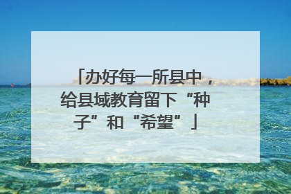 办好每一所县中，给县域教育留下“种子”和“希望”