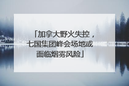 加拿大野火失控，七国集团峰会场地或面临烟雾风险