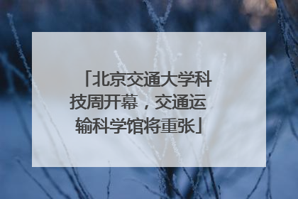 北京交通大学科技周开幕，交通运输科学馆将重张
