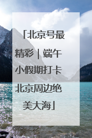北京号最精彩｜端午小假期打卡北京周边绝美大海