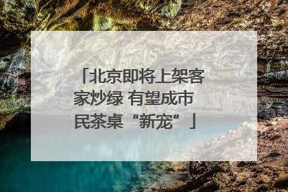 北京即将上架客家炒绿 有望成市民茶桌“新宠”