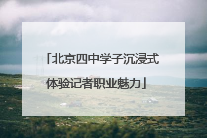 北京四中学子沉浸式体验记者职业魅力