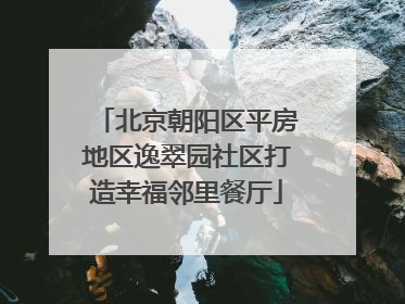 北京朝阳区平房地区逸翠园社区打造幸福邻里餐厅