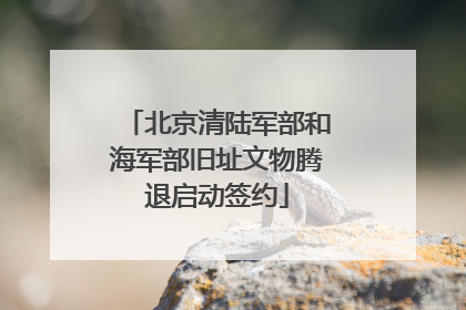 北京清陆军部和海军部旧址文物腾退启动签约