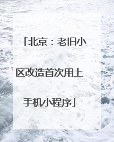 北京：老旧小区改造首次用上手机小程序