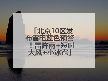 北京10区发布雷电蓝色预警！雷阵雨+短时大风+小冰雹
