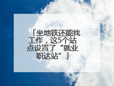 坐地铁还能找工作，这5个站点设置了“就业职达站”