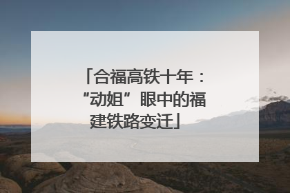 合福高铁十年：“动姐”眼中的福建铁路变迁