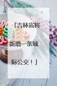 吉林省将新增一条城际公交！