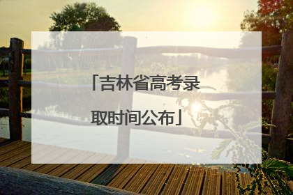 吉林省高考录取时间公布