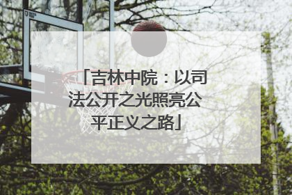 吉林中院：以司法公开之光照亮公平正义之路