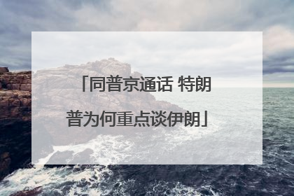 同普京通话 特朗普为何重点谈伊朗