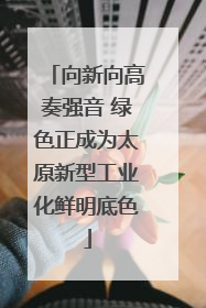 向新向高奏强音 绿色正成为太原新型工业化鲜明底色