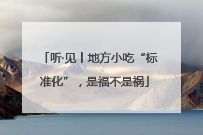 听·见丨地方小吃“标准化”，是福不是祸