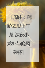 周庄：莼鲈之思下午茶 深夜小龙虾与晚风碰杯