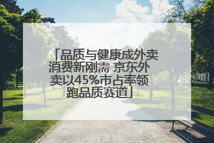 品质与健康成外卖消费新刚需 京东外卖以45%市占率领跑品质赛道