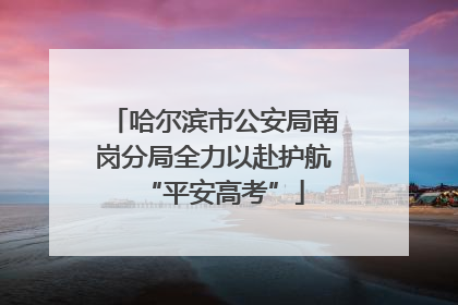 哈尔滨市公安局南岗分局全力以赴护航“平安高考”