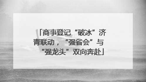 商事登记“破冰”济青联动，“强省会”与“强龙头”双向奔赴
