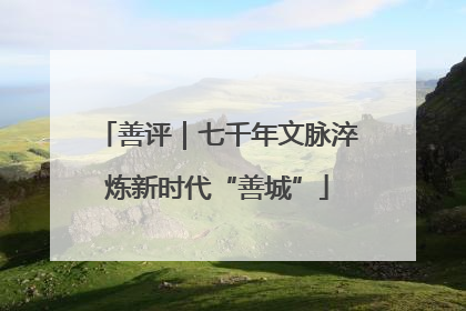 善评｜七千年文脉淬炼新时代“善城”