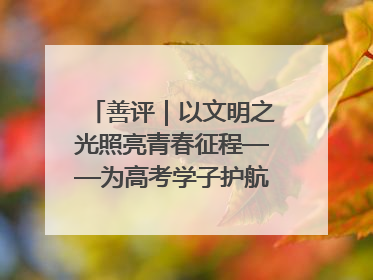 善评｜以文明之光照亮青春征程——为高考学子护航新时代成长之路