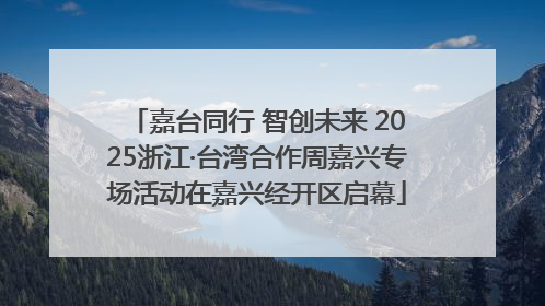 嘉台同行 智创未来 2025浙江·台湾合作周嘉兴专场活动在嘉兴经开区启幕