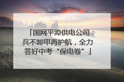 国网平潭供电公司：兵不卸甲再护航，全力答好中考“保电卷”