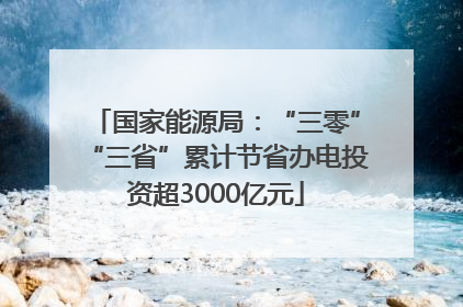 国家能源局：“三零”“三省”累计节省办电投资超3000亿元
