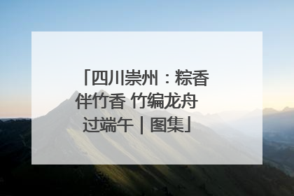 四川崇州：粽香伴竹香 竹编龙舟过端午｜图集