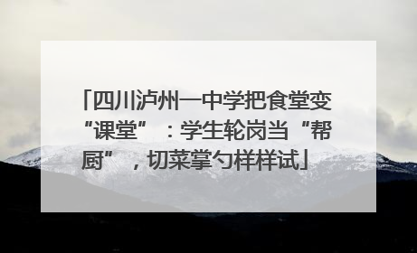 四川泸州一中学把食堂变“课堂”：学生轮岗当“帮厨”，切菜掌勺样样试