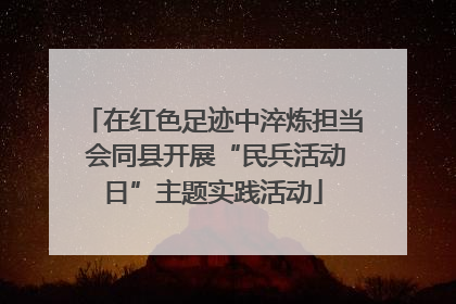 在红色足迹中淬炼担当 会同县开展“民兵活动日”主题实践活动