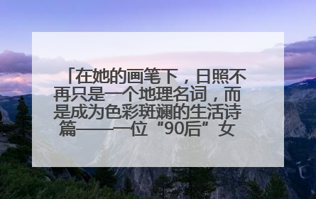 在她的画笔下，日照不再只是一个地理名词，而是成为色彩斑斓的生活诗篇——一位“90后”女孩对日照的深情告白