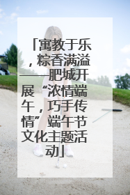 寓教于乐，粽香满溢——肥城开展“浓情端午，巧手传情”端午节文化主题活动