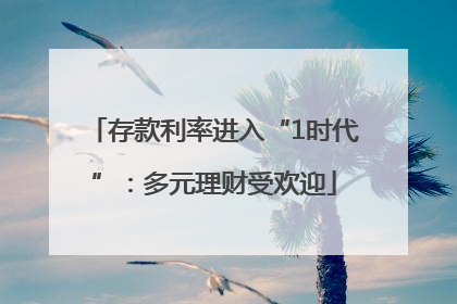 存款利率进入“1时代”：多元理财受欢迎