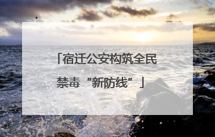 宿迁公安构筑全民禁毒“新防线”
