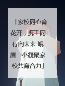 家校同心育花开，携手同行向未来 峨眉二小凝聚家校共育合力