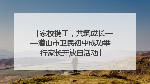 家校携手，共筑成长——潜山市卫民初中成功举行家长开放日活动