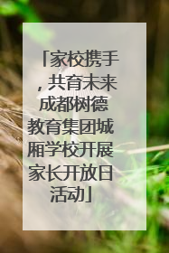 家校携手，共育未来 成都树德教育集团城厢学校开展家长开放日活动