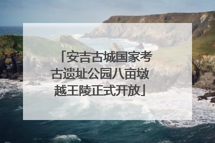 安吉古城国家考古遗址公园八亩墩越王陵正式开放
