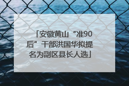 安徽黄山“准90后”干部洪国华拟提名为副区县长人选