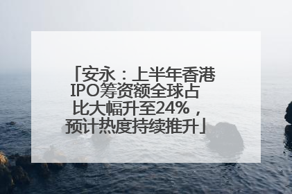 安永：上半年香港IPO筹资额全球占比大幅升至24%，预计热度持续推升