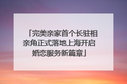 完美亲家首个长驻相亲角正式落地上海开启婚恋服务新篇章