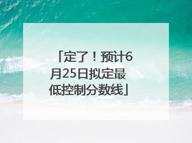 定了！预计6月25日拟定最低控制分数线