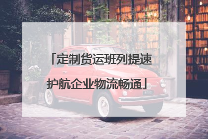 定制货运班列提速 护航企业物流畅通