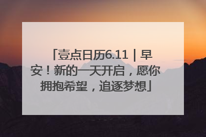 壹点日历6.11｜早安！新的一天开启，愿你拥抱希望，追逐梦想