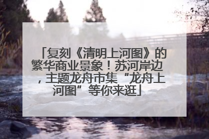 复刻《清明上河图》的繁华商业景象！苏河岸边，主题龙舟市集“龙舟上河图”等你来逛