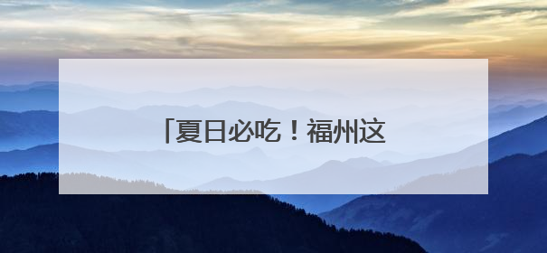 夏日必吃！福州这口清凉火出海外！