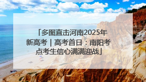 多图直击河南2025年新高考｜高考首日：南阳考点考生信心满满迎战