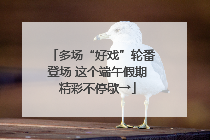 多场“好戏”轮番登场 这个端午假期精彩不停歇→